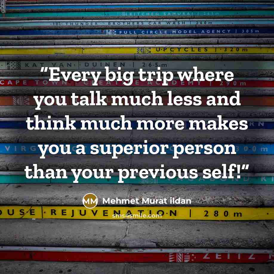 “Every big trip where you talk much less and think much more makes you a superior person than your previous self!” quote by Mehmet Murat ildan