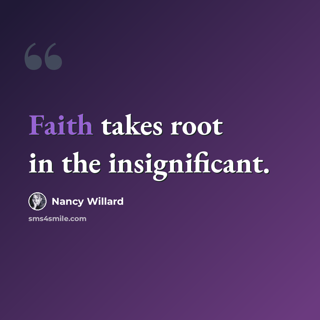 “Faith takes root in the insignificant.” quote by Nancy Willard