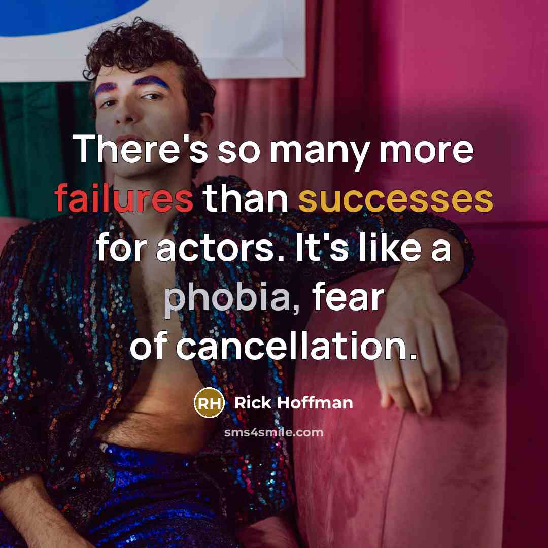 “There's so many more failures than successes for actors. It's like a phobia, fear of cancellation.” quote by Rick Hoffman