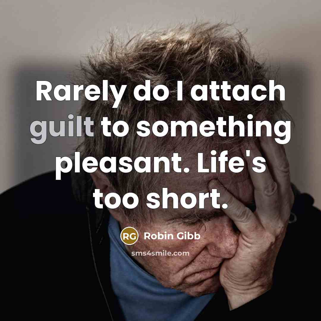 “Rarely do I attach guilt to something pleasant. Life's too short.” quote by Robin Gibb