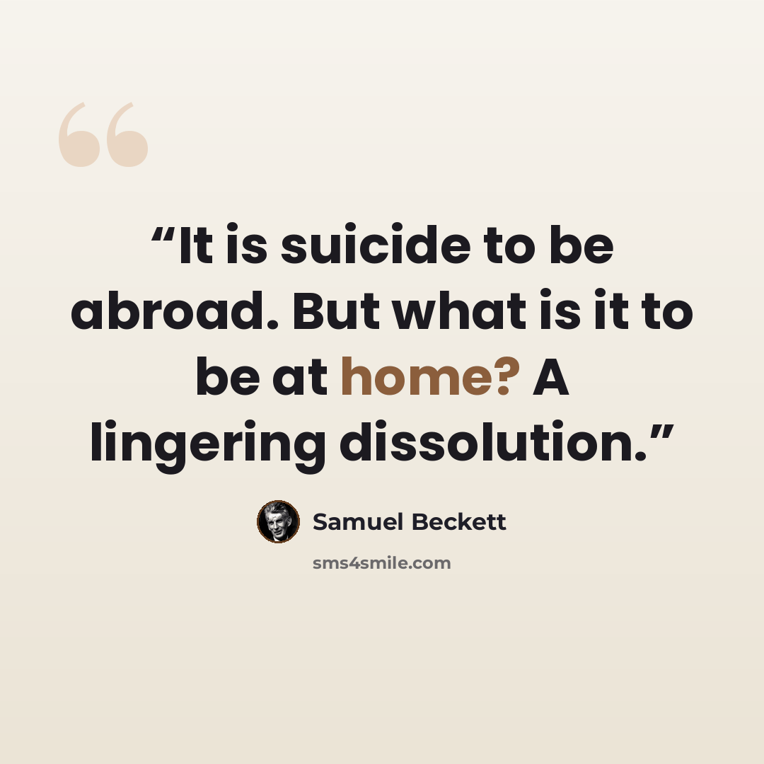 “It is suicide to be abroad. But what is it to be at home? A lingering dissolution.” quote by Samuel Beckett