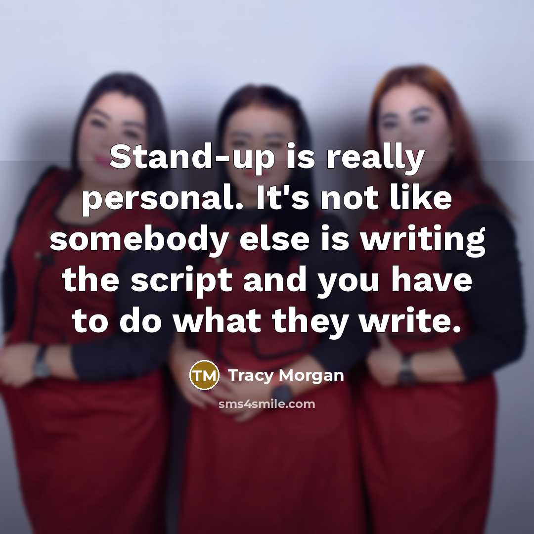 “Stand-up is really personal. It's not like somebody else is writing the script and you have to do what they write.” quote by Tracy Morgan