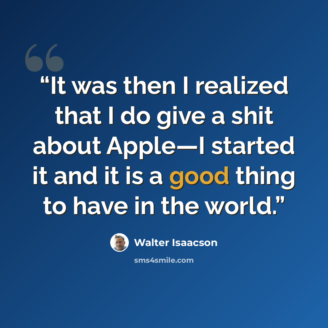“It was then I realized that I do give a shit about Apple—I started it and it is a good thing to have in the world.” quote by Walter Isaacson