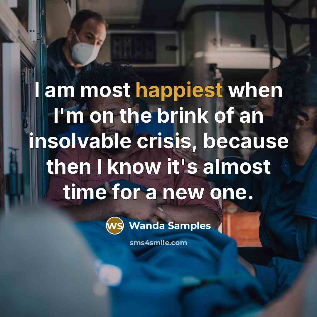 “I am most happiest when I'm on the brink of an insolvable crisis, because then I know it's almost time for a new one.” quote by Wanda Samples