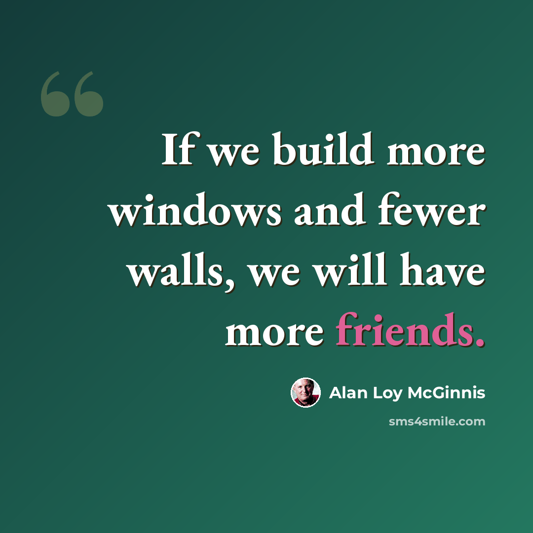 “If we build more windows and fewer walls, we will have more friends.” quote by Alan Loy McGinnis