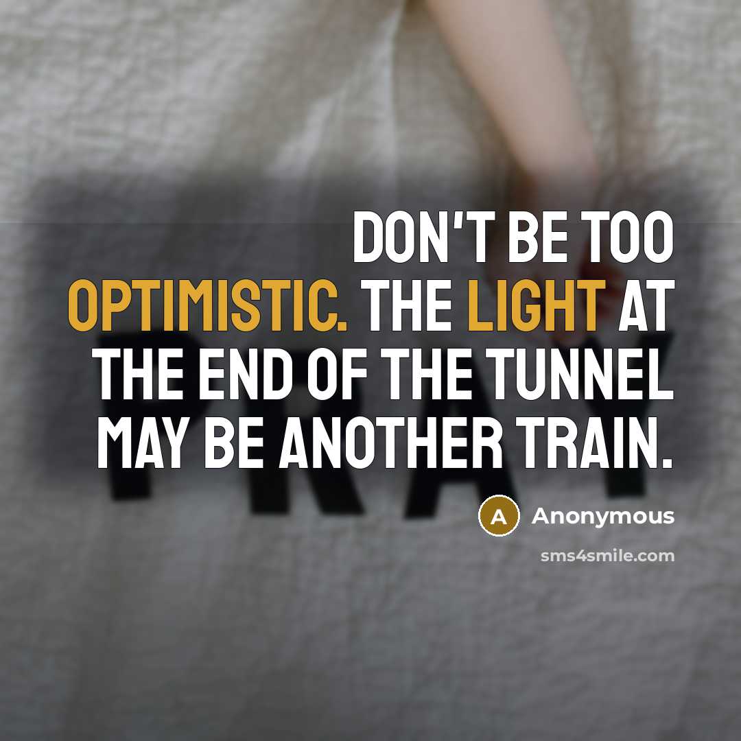 “Don't be too optimistic. The light at the end of the tunnel may be another train.” quote by Anonymous