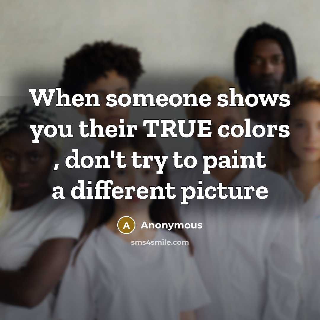 “When someone shows you their TRUE colors , don't try to paint a different picture” quote by Anonymous