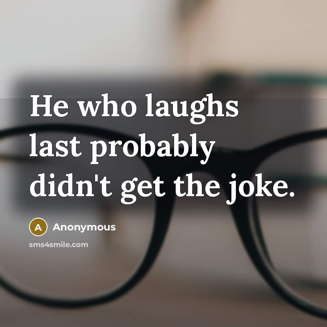 “He who laughs last probably didn't get the joke.” quote by Anonymous