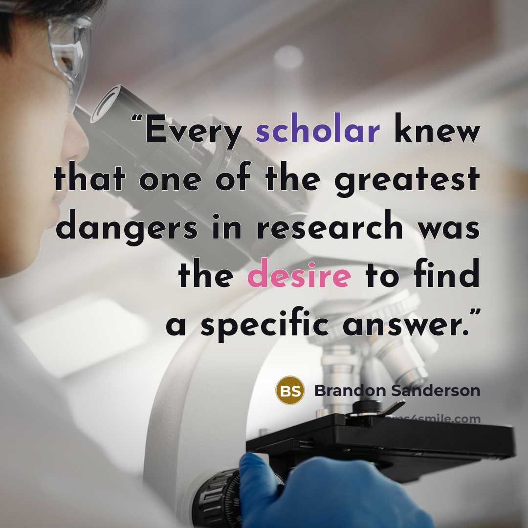 “Every scholar knew that one of the greatest dangers in research was the desire to find a specific answer.” quote by Brandon Sanderson