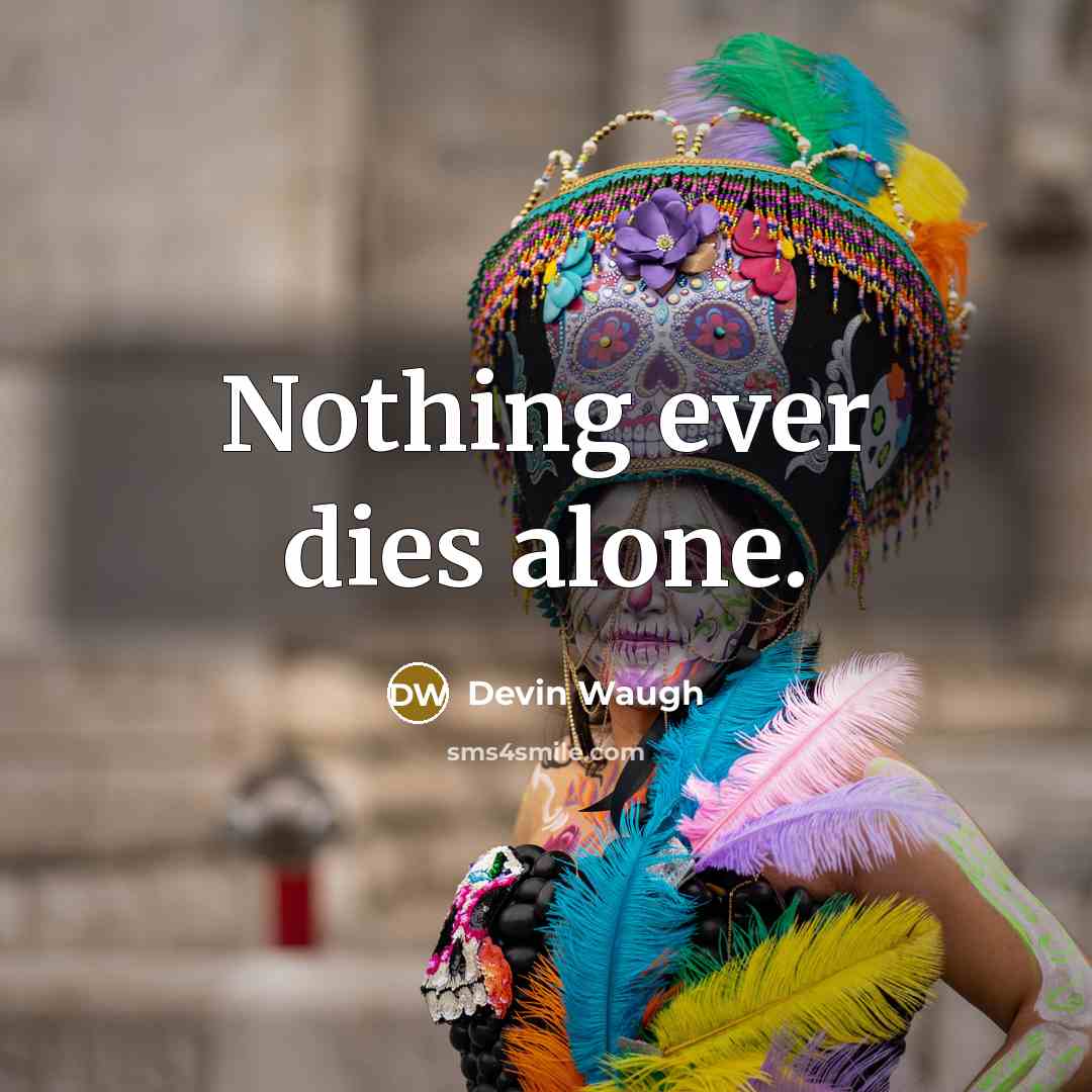 “Nothing ever dies alone.” quote by Devin Waugh