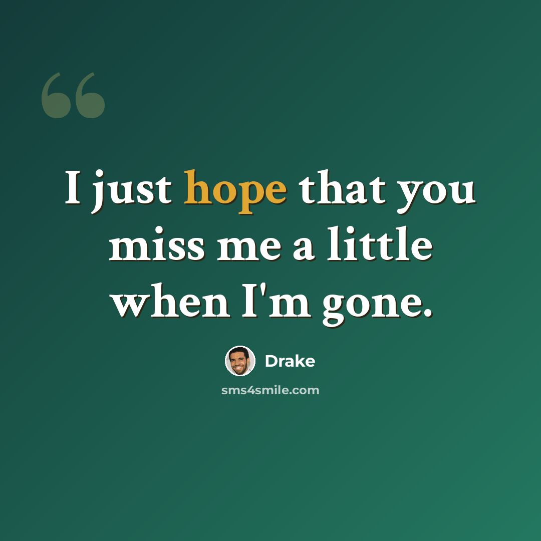 “I just hope that you miss me a little when I'm gone.” quote by Drake