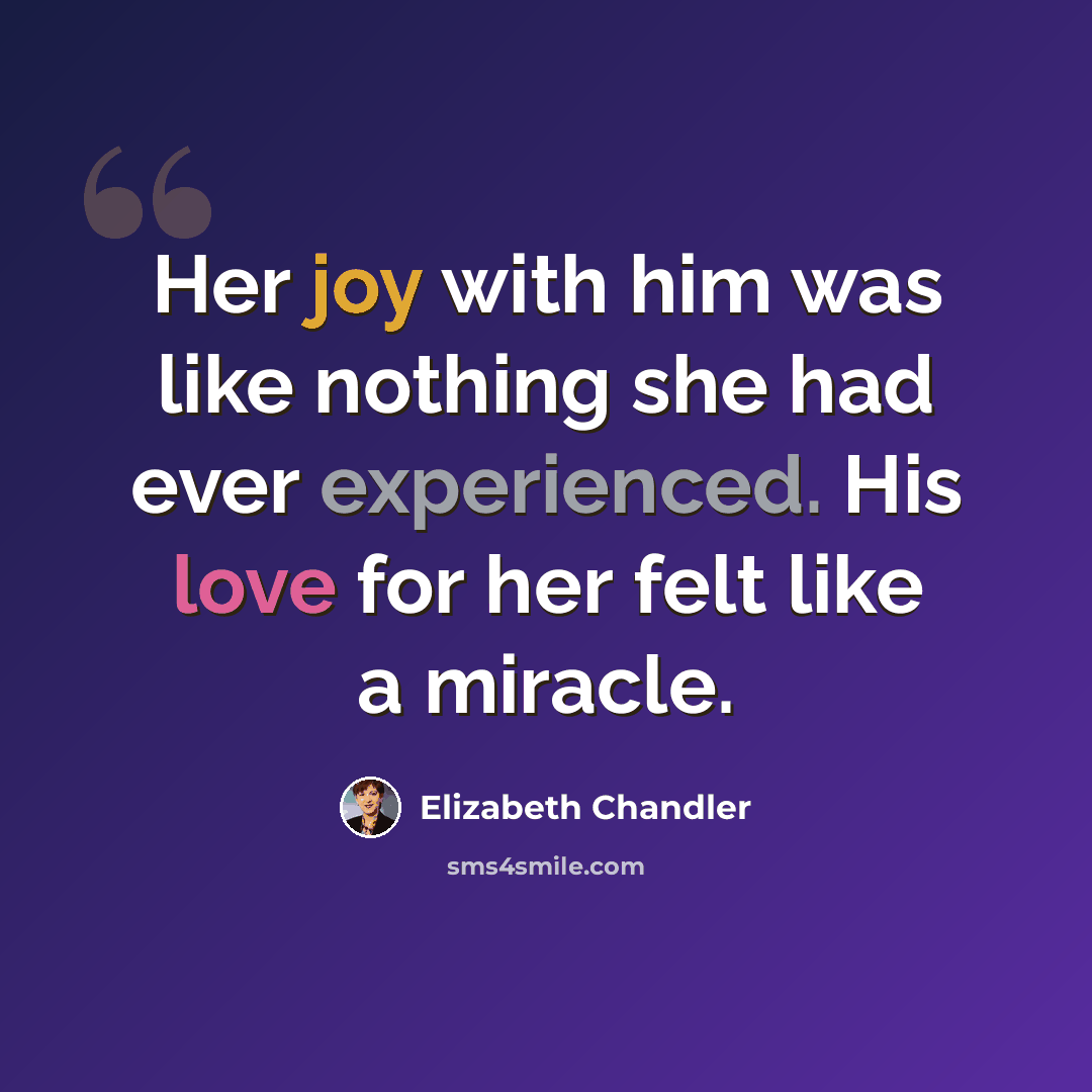 “Her joy with him was like nothing she had ever experienced. His love for her felt like a miracle.” quote by Elizabeth Chandler