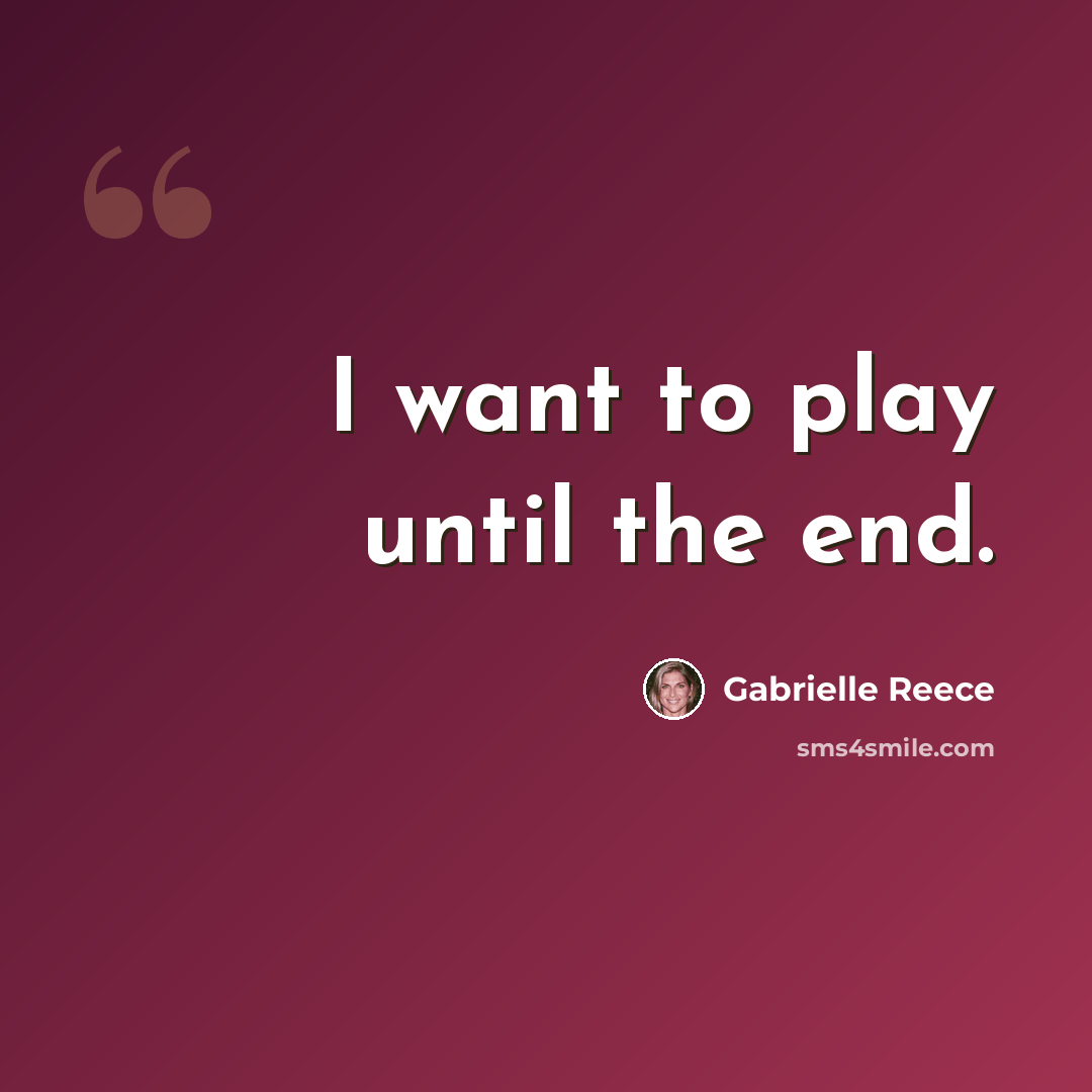 “I want to play until the end.” quote by Gabrielle Reece