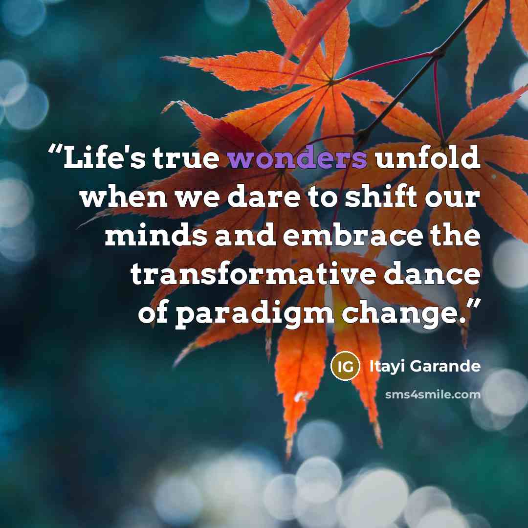 “Life's true wonders unfold when we dare to shift our minds and embrace the transformative dance of paradigm change.” quote by Itayi Garande