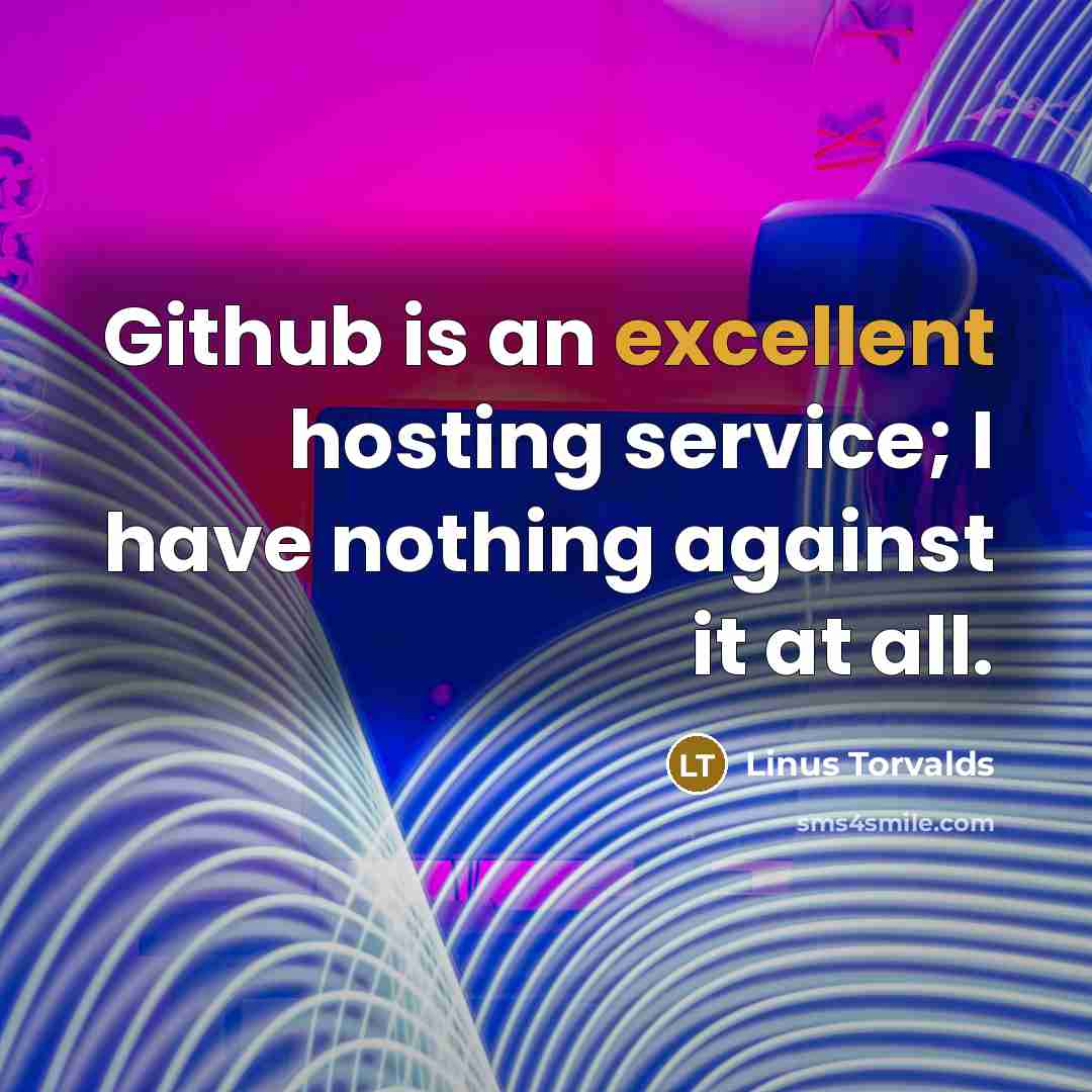 “Github is an excellent hosting service; I have nothing against it at all.” quote by Linus Torvalds