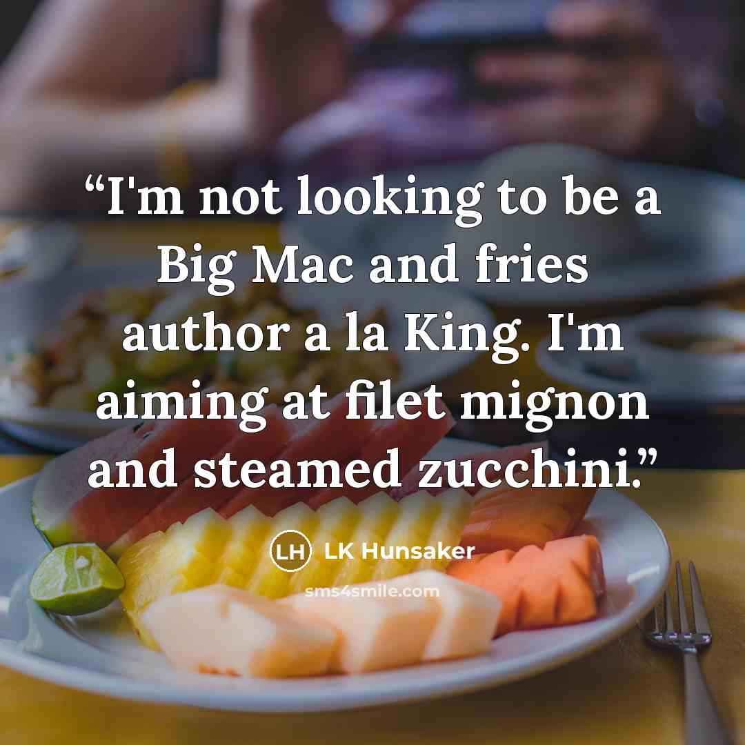 “I'm not looking to be a Big Mac and fries author a la King. I'm aiming at filet mignon and steamed zucchini.” quote by LK Hunsaker