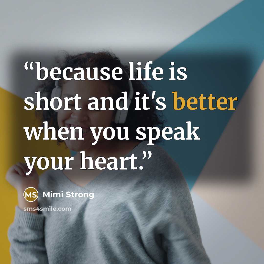 “because life is short and it's better when you speak your heart.” quote by Mimi Strong