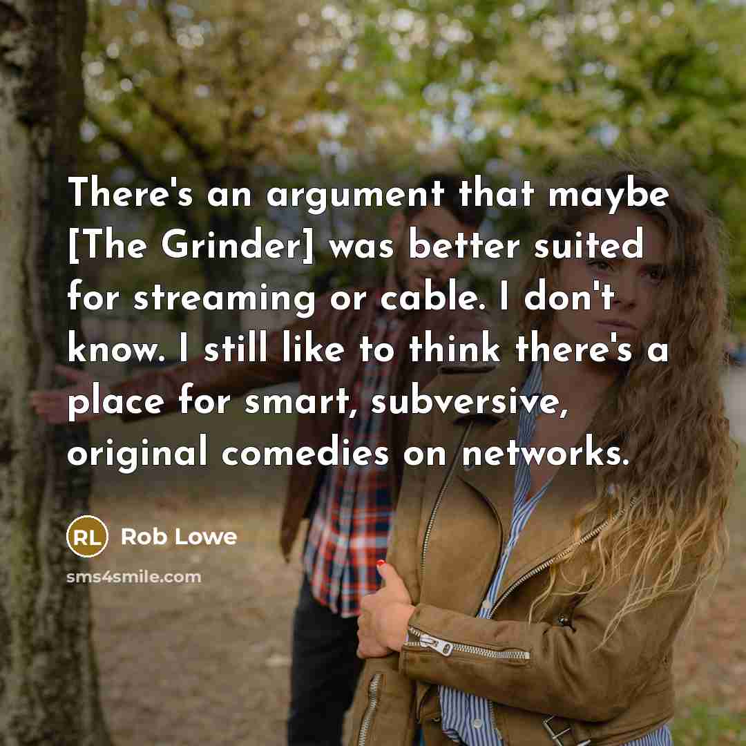 “There's an argument that maybe [The Grinder] was better suited for streaming or cable. I don't know. I still like to think there's a place for smart, subversive, original comedies on networks.” quote by Rob Lowe