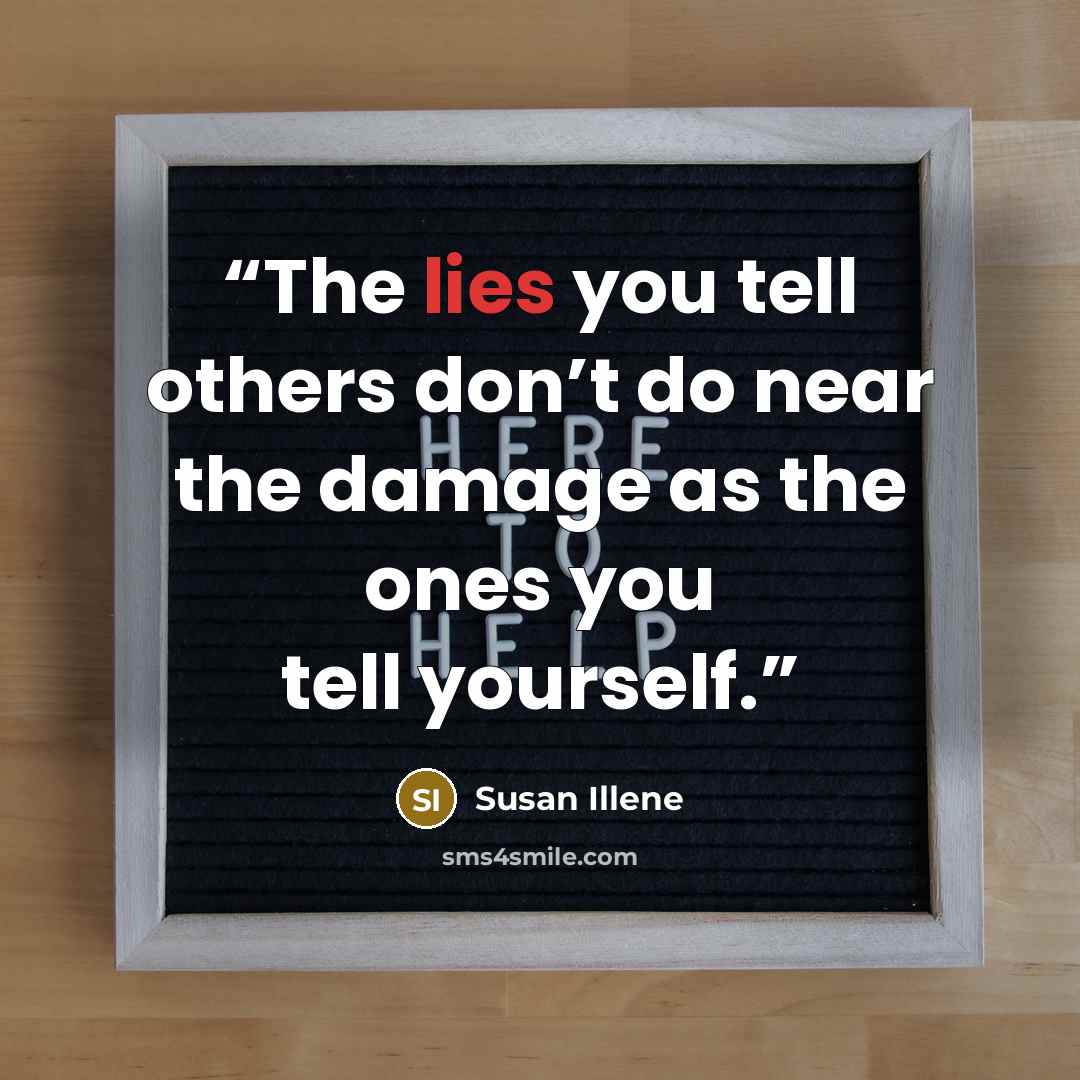 “The lies you tell others don’t do near the damage as the ones you tell yourself.” quote by Susan Illene
