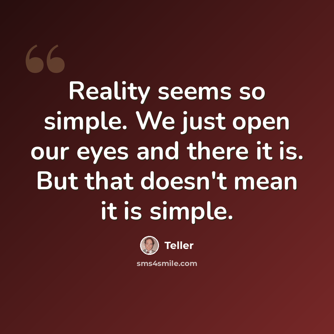 “Reality seems so simple. We just open our eyes and there it is. But that doesn't mean it is simple.” quote by Teller