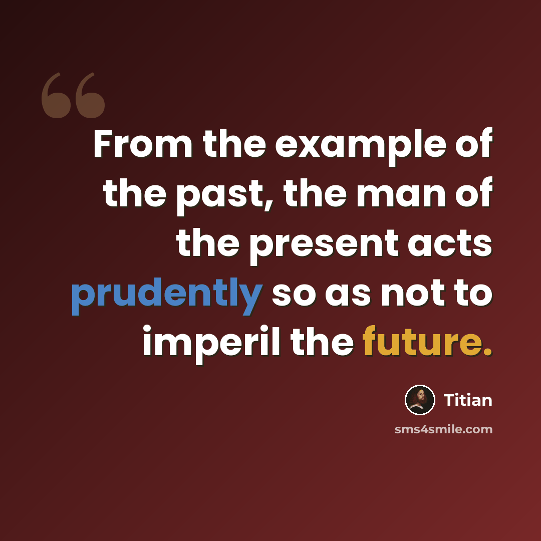 “From the example of the past, the man of the present acts prudently so as not to imperil the future.” quote by Titian