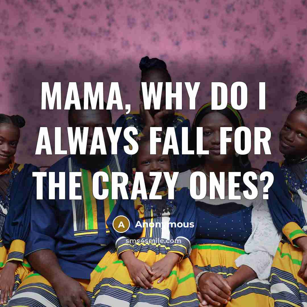 “Mama, why do I always fall for the crazy ones?” quote by Anonymous