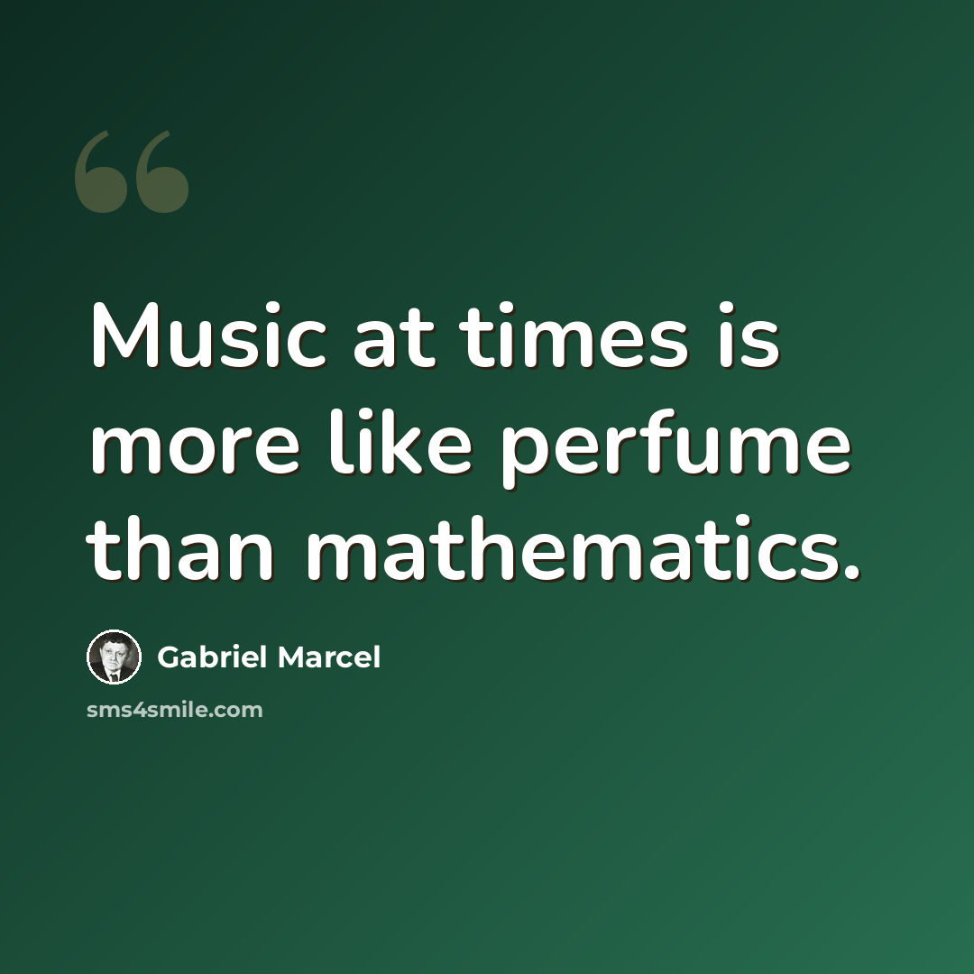 “Music at times is more like perfume than mathematics.” quote by Gabriel Marcel
