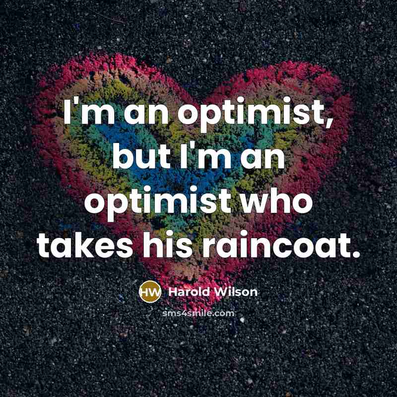 “I'm an optimist, but I'm an optimist who takes his raincoat.” quote by Harold Wilson