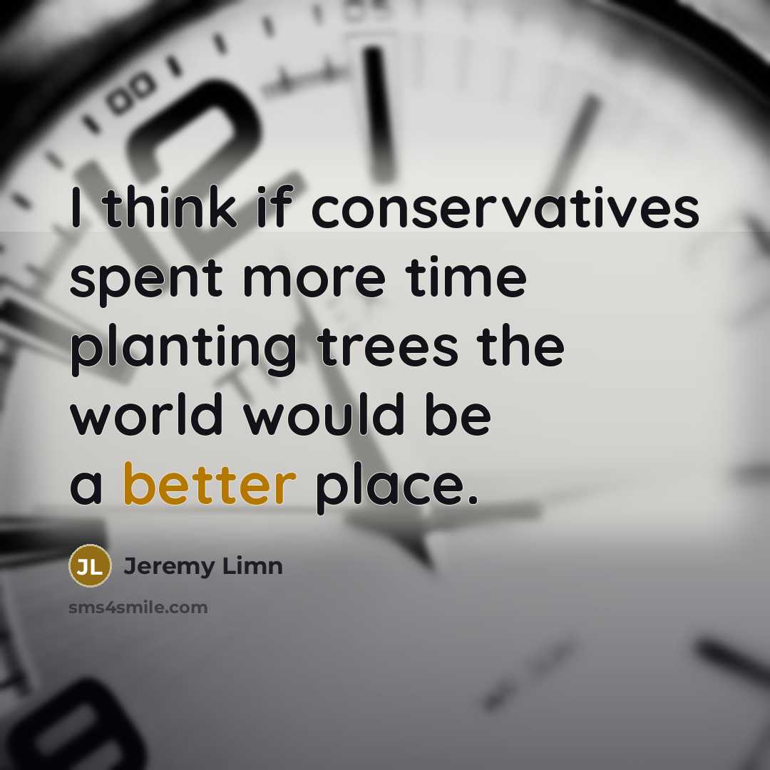 “I think if conservatives spent more time planting trees the world would be a better place.” quote by Jeremy Limn