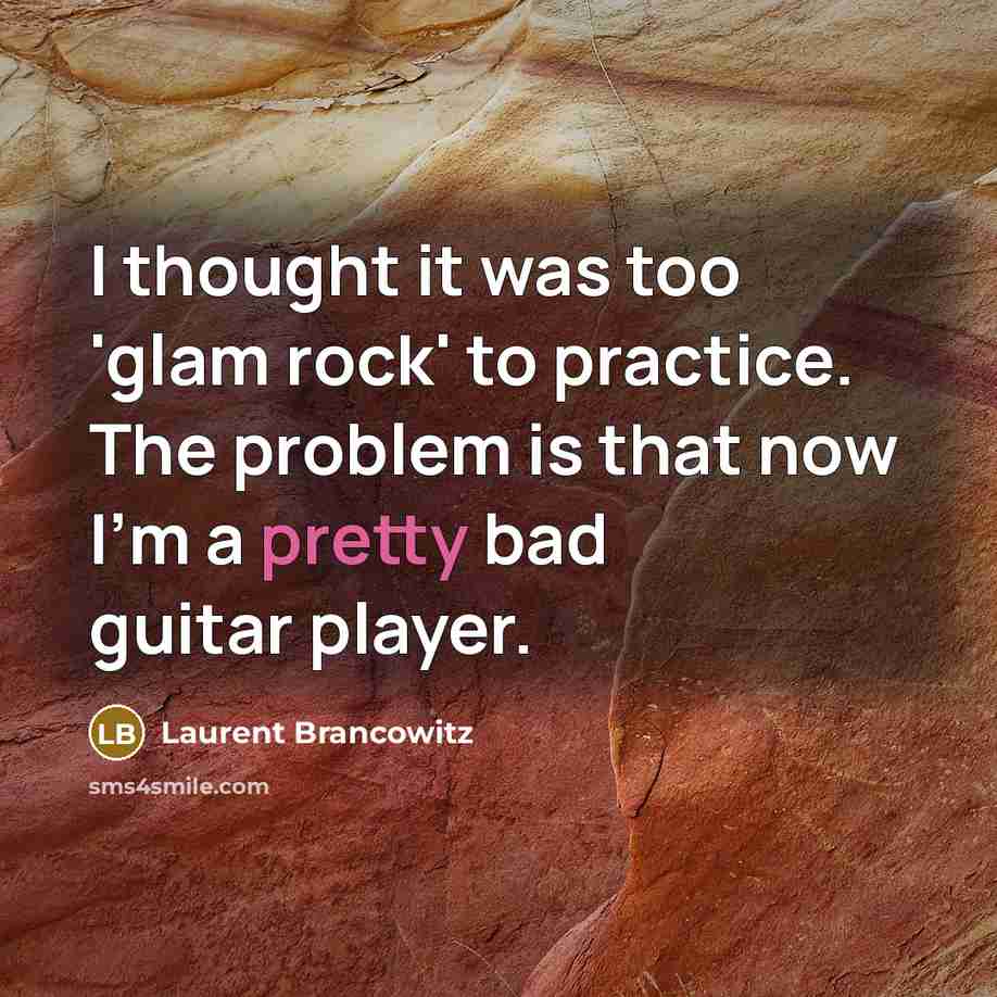 “I thought it was too 'glam rock' to practice. The problem is that now I'm a pretty bad guitar player.” quote by Laurent Brancowitz
