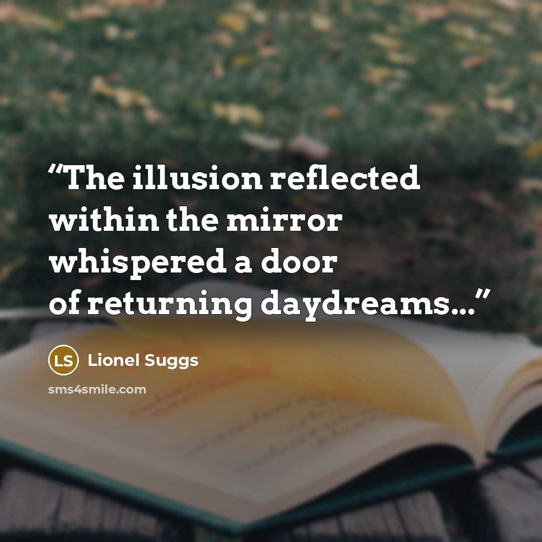 “The illusion reflected within the mirror whispered a door of returning daydreams...” quote by Lionel Suggs