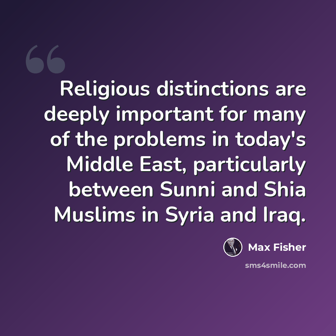 “Religious distinctions are deeply important for many of the problems in today's Middle East, particularly between Sunni and Shia Muslims in Syria and Iraq.” quote by Max Fisher