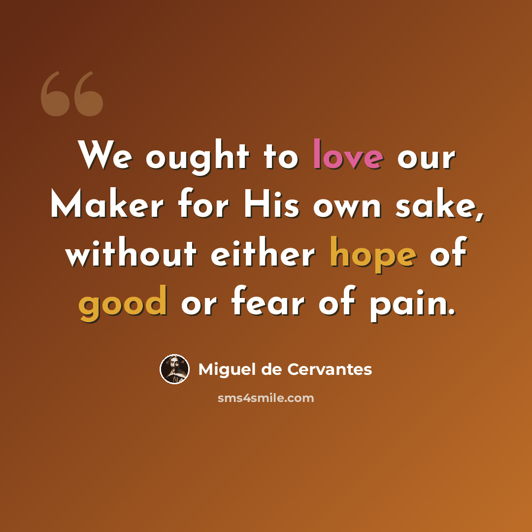 “We ought to love our Maker for His own sake, without either hope of good or fear of pain.” quote by Miguel de Cervantes