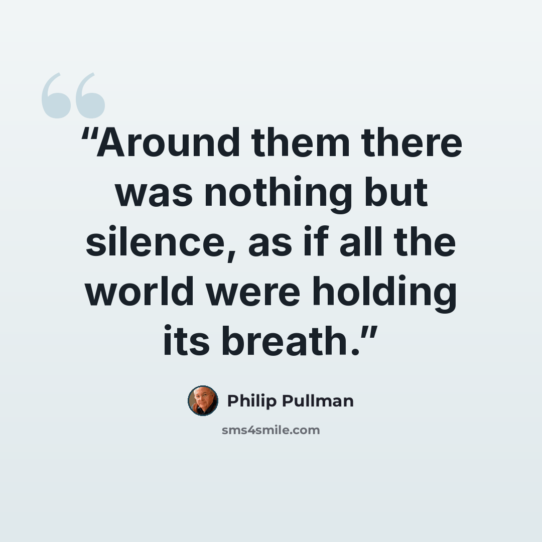 “Around them there was nothing but silence, as if all the world were holding its breath.” quote by Philip Pullman