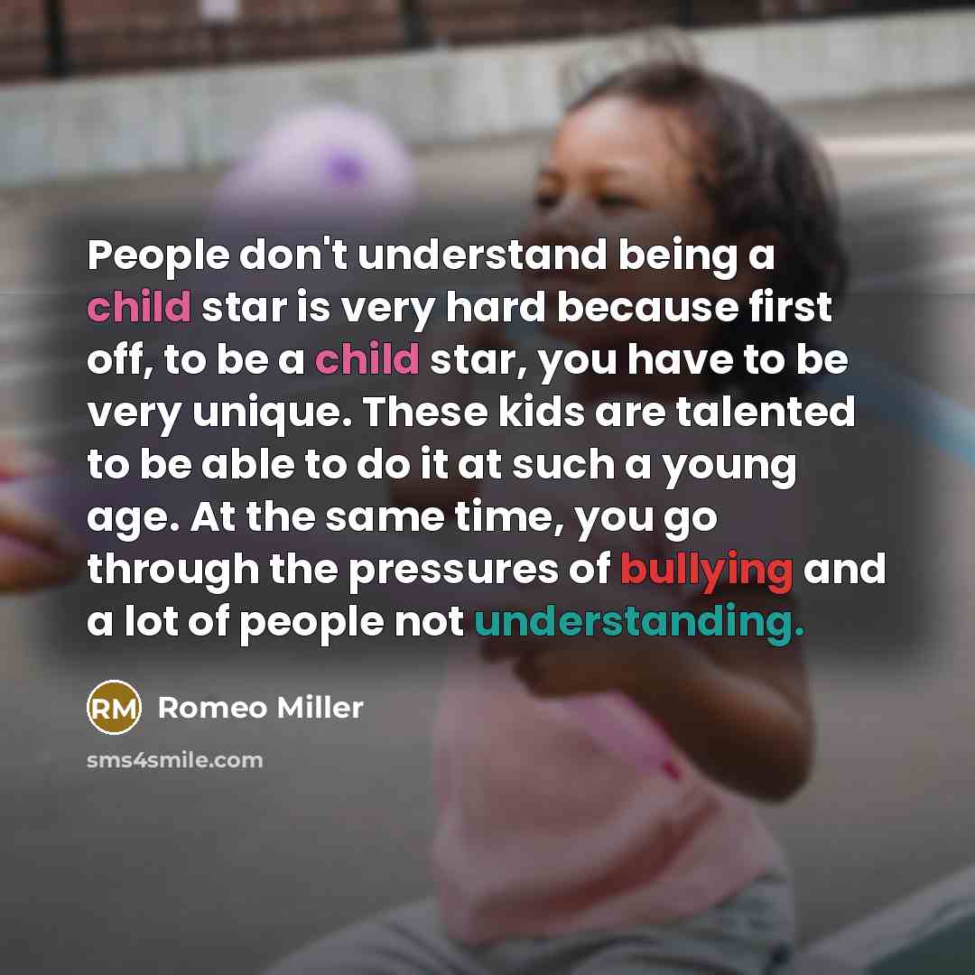 “People don't understand being a child star is very hard because first off, to be a child star, you have to be very unique. These kids are talented to be able to do it at such a young age. At the same time, you go through the pressures of bullying and a lot of people not understanding.” quote by Romeo Miller