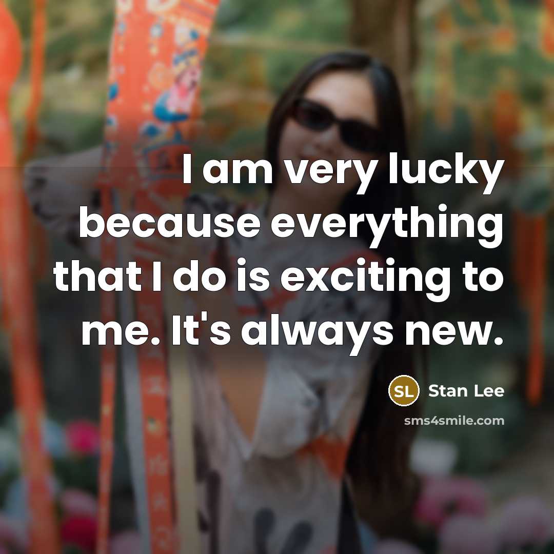 “I am very lucky because everything that I do is exciting to me. It's always new.” quote by Stan Lee
