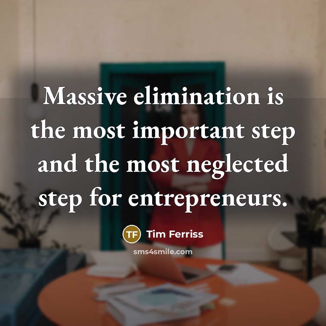 “Massive elimination is the most important step and the most neglected step for entrepreneurs.” quote by Tim Ferriss