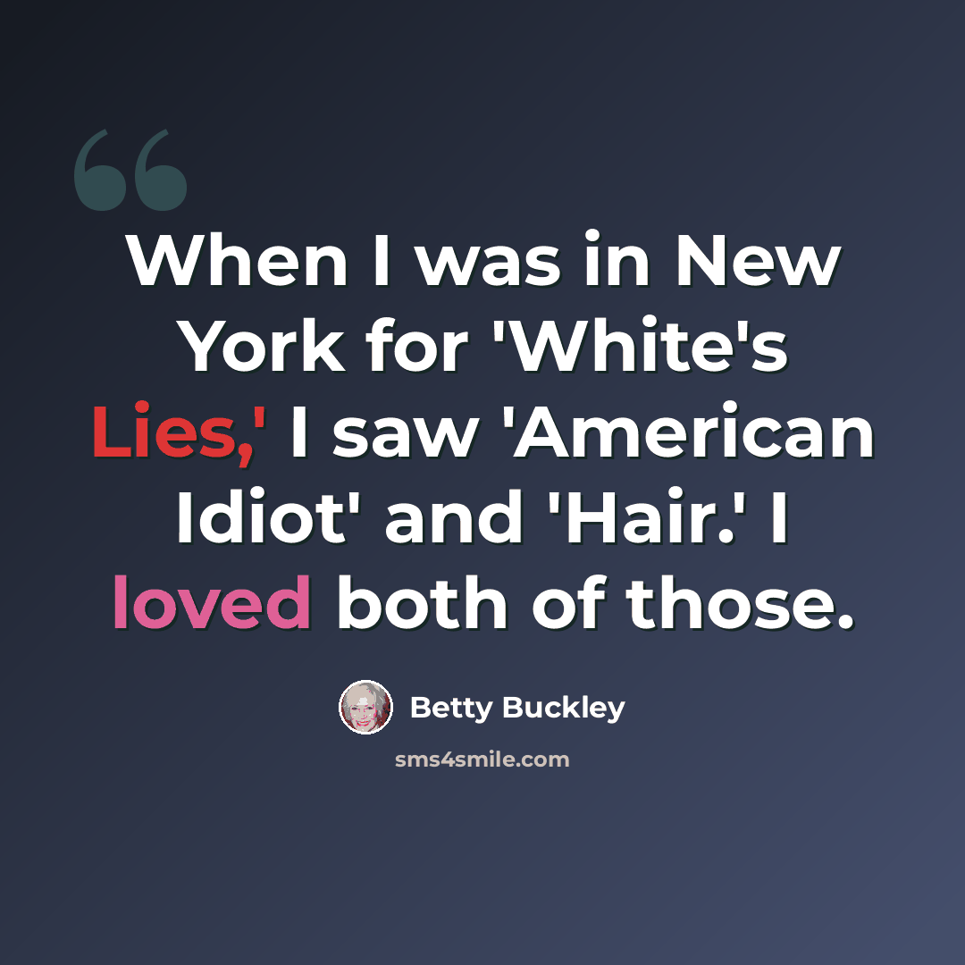 “When I was in New York for 'White's Lies,' I saw 'American Idiot' and 'Hair.' I loved both of those.” quote by Betty Buckley