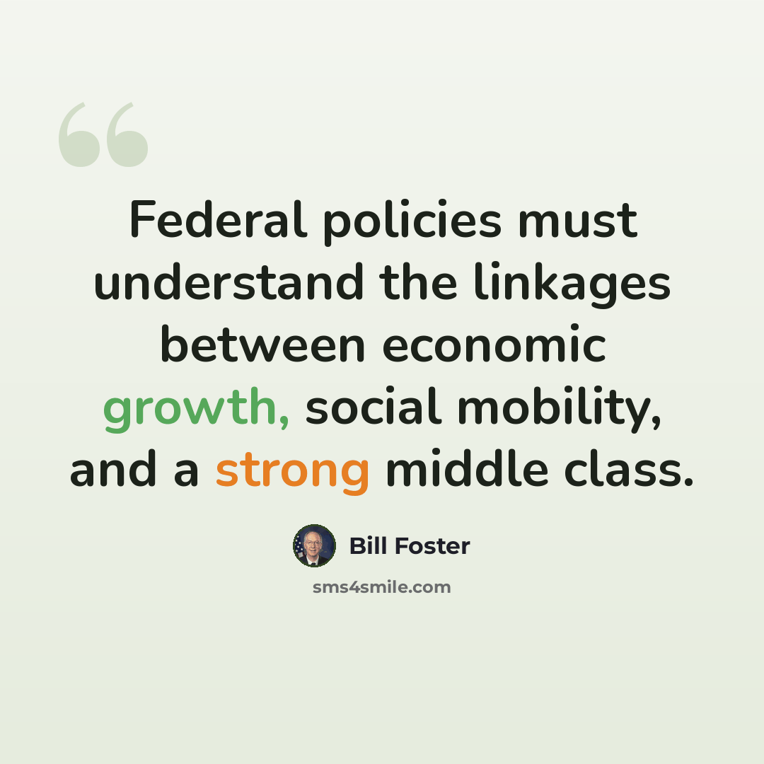 “Federal policies must understand the linkages between economic growth, social mobility, and a strong middle class.” quote by Bill Foster