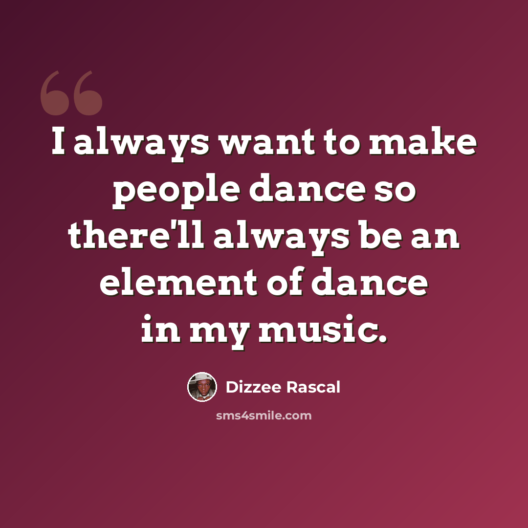 “I always want to make people dance so there'll always be an element of dance in my music.” quote by Dizzee Rascal