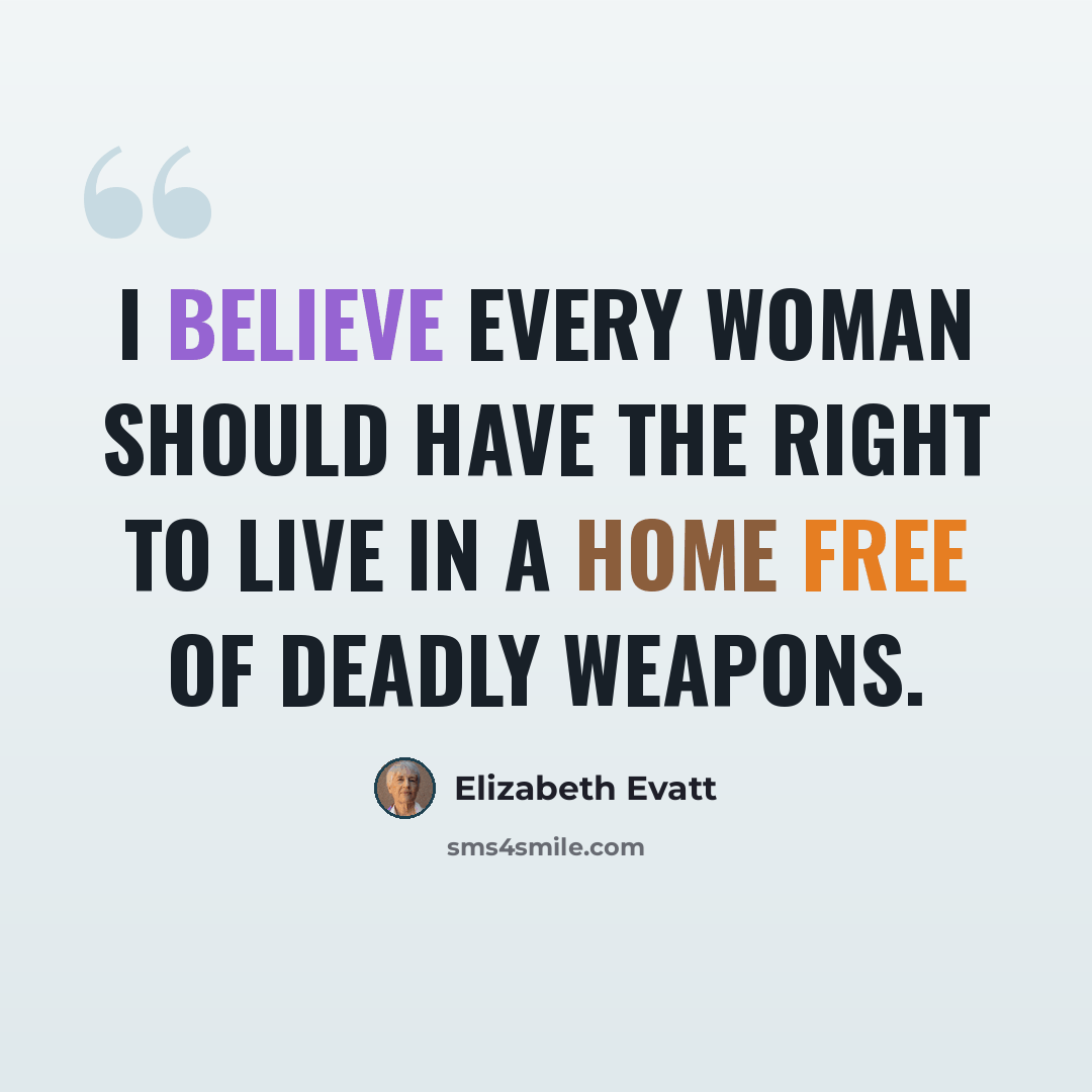 “I believe every woman should have the right to live in a home free of deadly weapons.” quote by Elizabeth Evatt