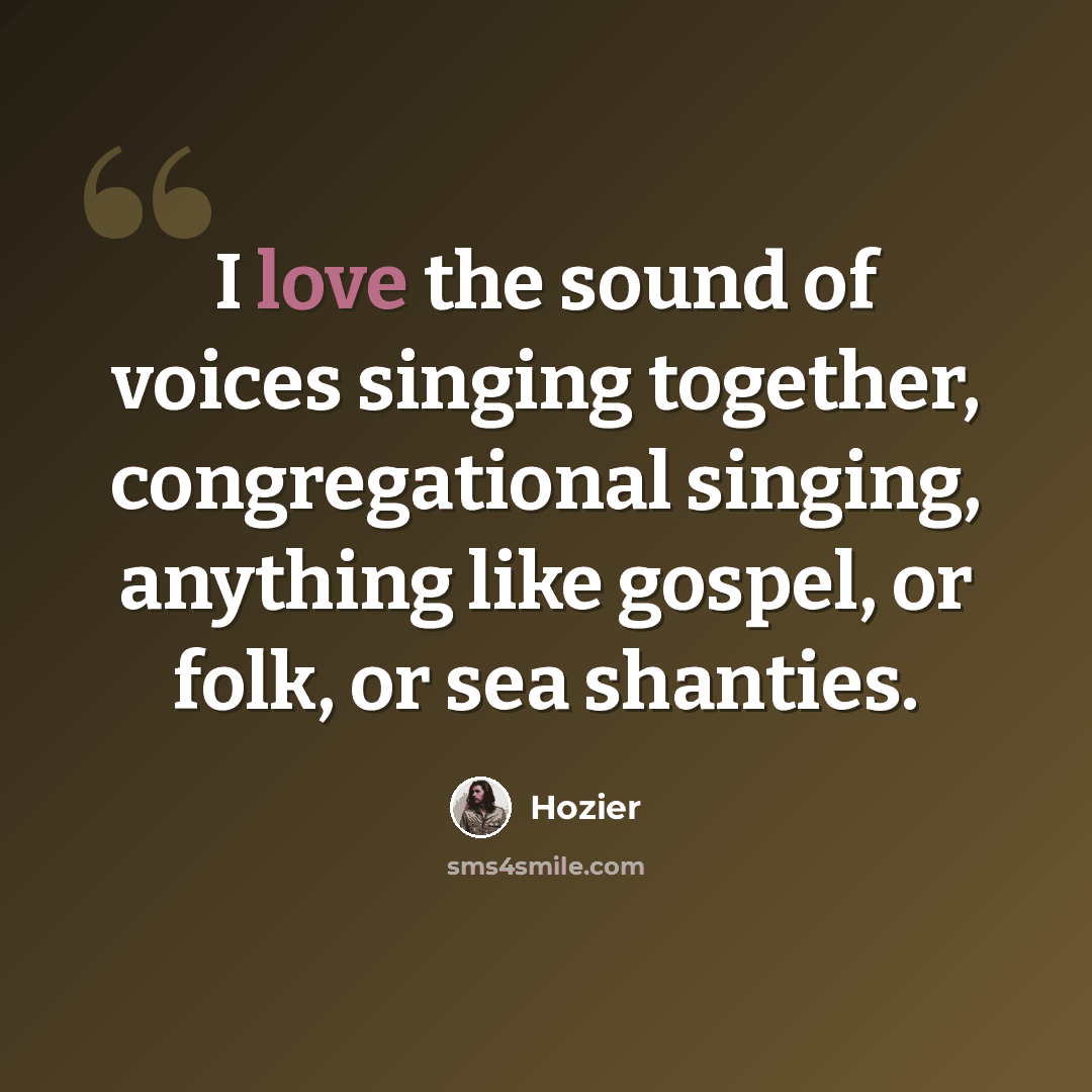 “I love the sound of voices singing together, congregational singing, anything like gospel, or folk, or sea shanties.” quote by Hozier