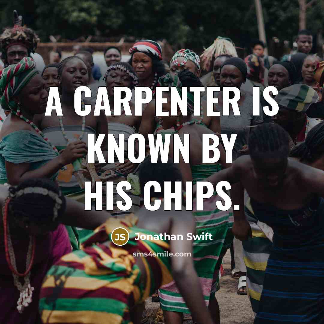 “A carpenter is known by his chips.” quote by Jonathan Swift