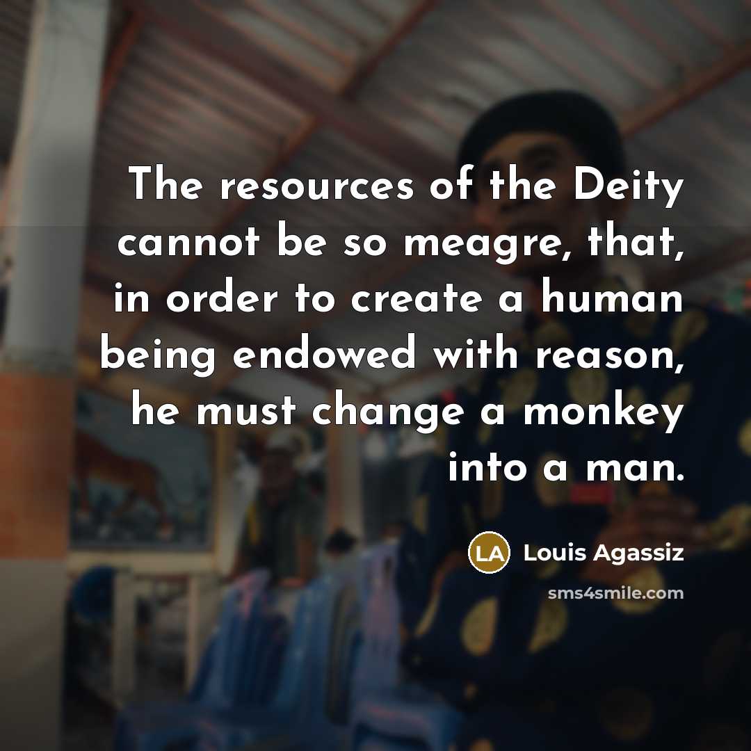 “The resources of the Deity cannot be so meagre, that, in order to create a human being endowed with reason, he must change a monkey into a man.” quote by Louis Agassiz