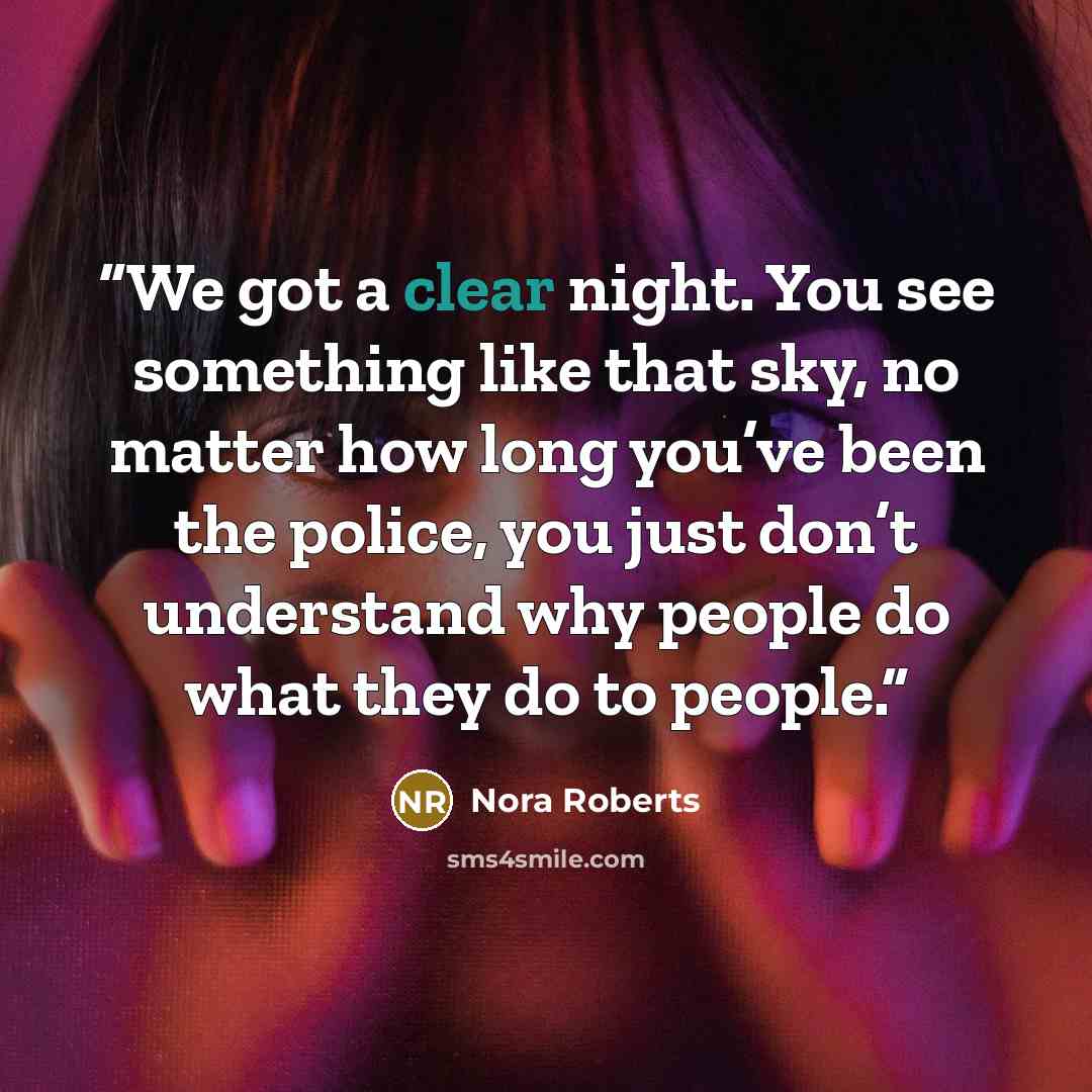 “We got a clear night. You see something like that sky, no matter how long you’ve been the police, you just don’t understand why people do what they do to people.” quote by Nora Roberts