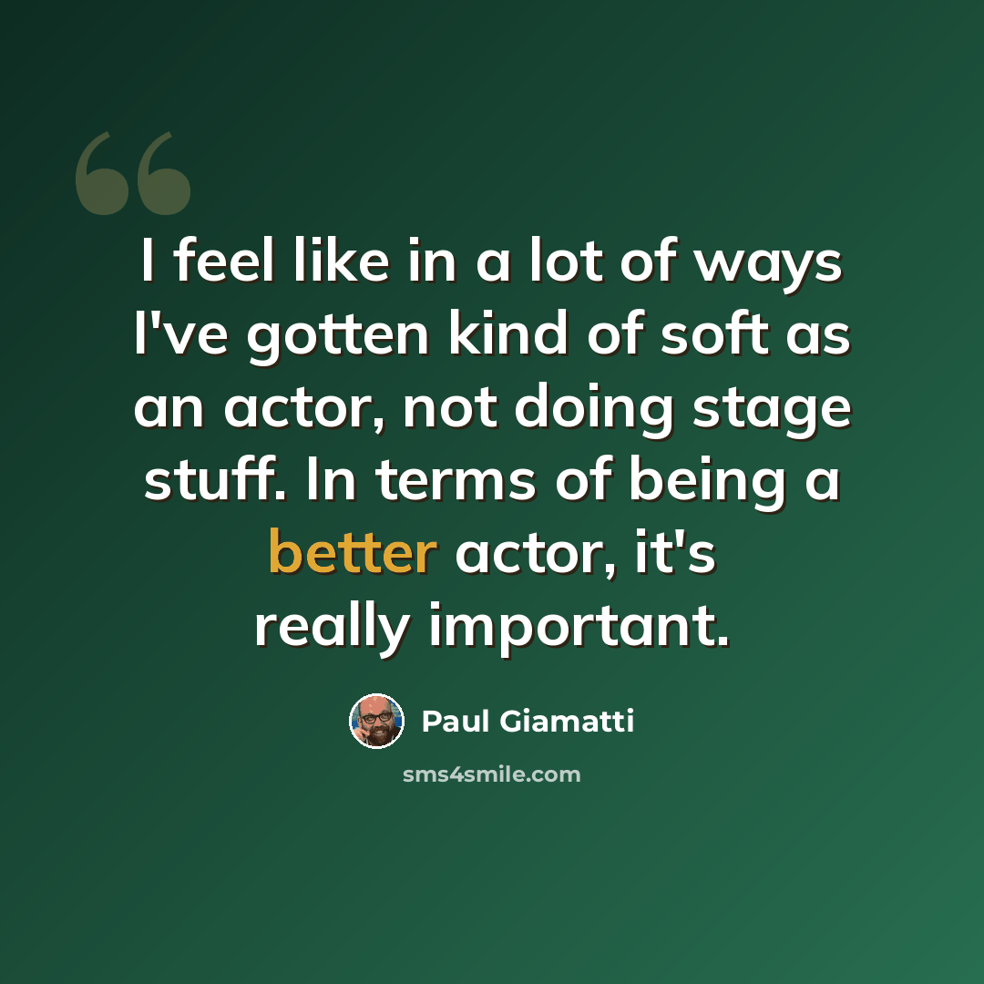 “I feel like in a lot of ways I've gotten kind of soft as an actor, not doing stage stuff. In terms of being a better actor, it's really important.” quote by Paul Giamatti