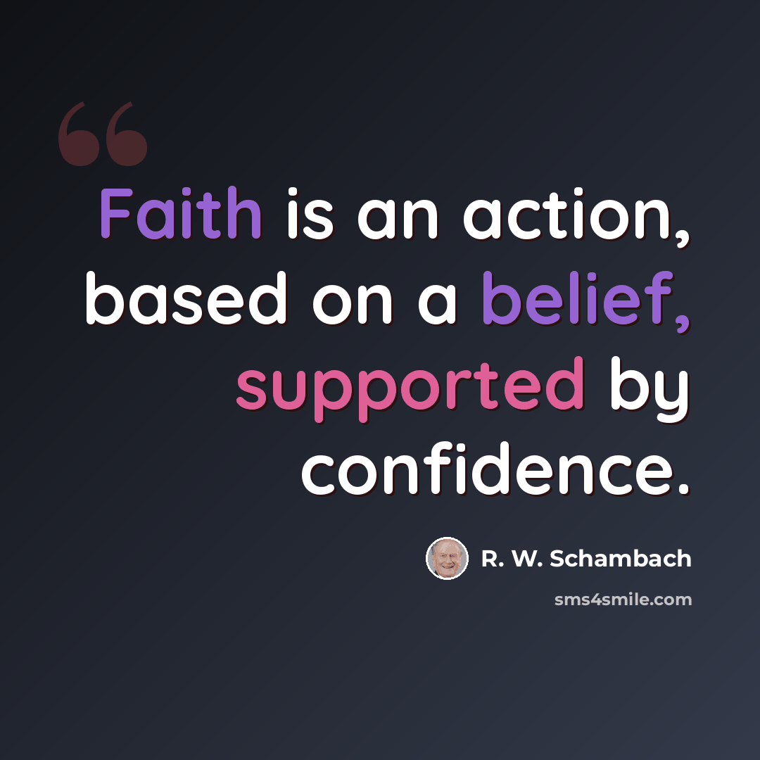 “Faith is an action, based on a belief, supported by confidence.” quote by R. W. Schambach