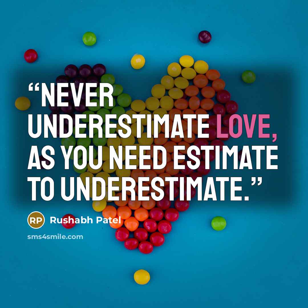 “Never underestimate love, as you need estimate to underestimate.” quote by Rushabh Patel