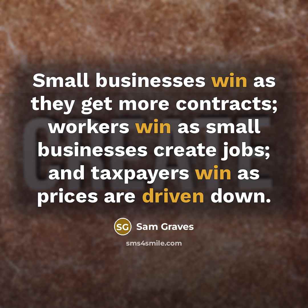“Small businesses win as they get more contracts; workers win as small businesses create jobs; and taxpayers win as prices are driven down.” quote by Sam Graves
