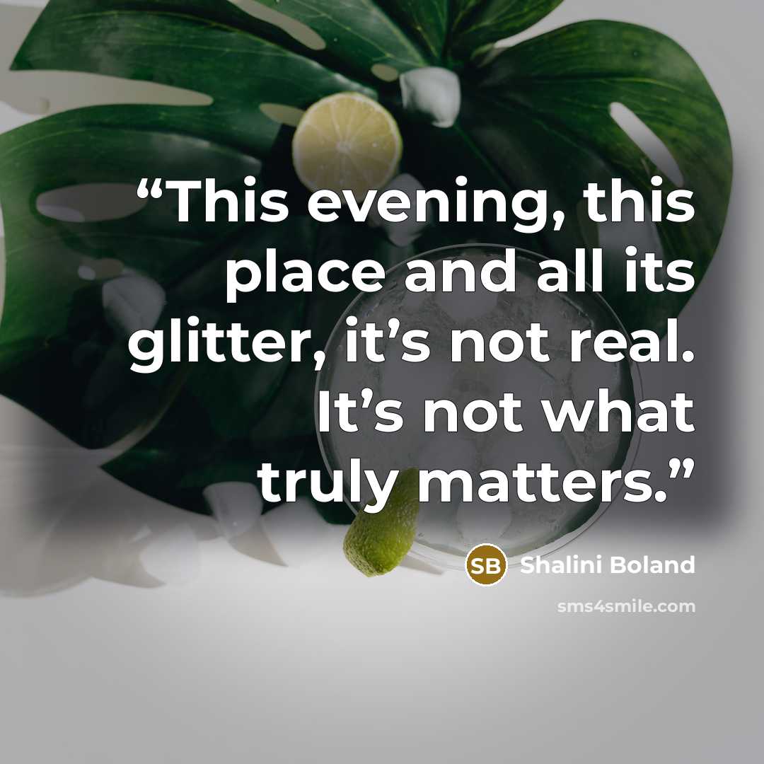 “This evening, this place and all its glitter, it’s not real. It’s not what truly matters.” quote by Shalini Boland